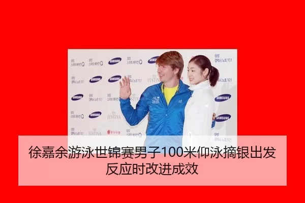 徐嘉余游泳世锦赛男子100米仰泳摘银出发反应时改进成效